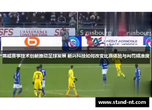 英超赛事技术创新推动足球发展 新兴科技如何改变比赛体验与判罚精准度